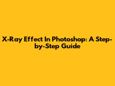 X-Ray Effect In Photoshop: A Step-by-Step Guide