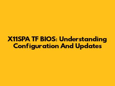 X11SPA TF BIOS: Understanding Configuration And Updates