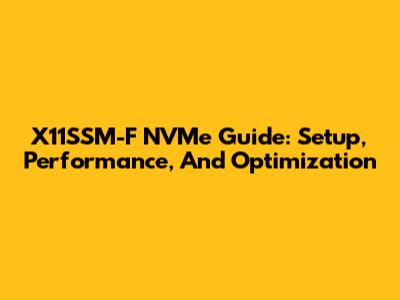 X11SSM-F NVMe Guide: Setup, Performance, And Optimization