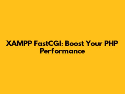 XAMPP FastCGI: Boost Your PHP Performance