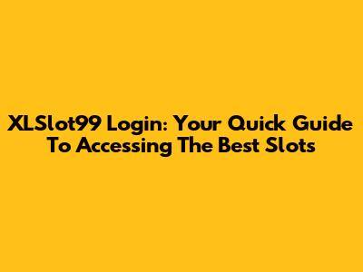 XLSlot99 Login: Your Quick Guide To Accessing The Best Slots