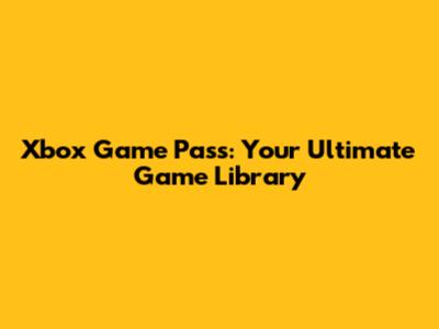 Xbox Game Pass: Your Ultimate Game Library