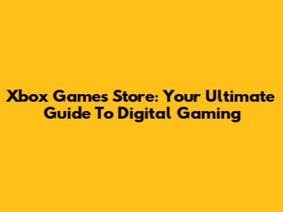 Xbox Games Store: Your Ultimate Guide To Digital Gaming