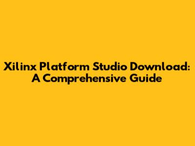 Xilinx Platform Studio Download: A Comprehensive Guide