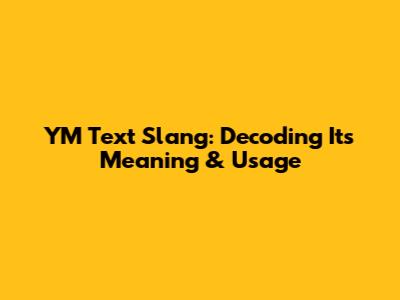 YM Text Slang: Decoding Its Meaning & Usage