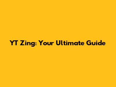 YT Zing: Your Ultimate Guide