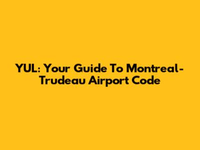 YUL: Your Guide To Montreal-Trudeau Airport Code