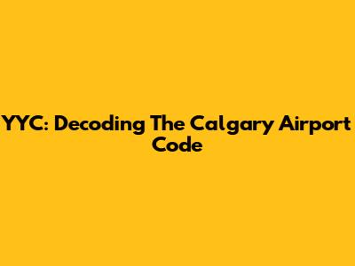 YYC: Decoding The Calgary Airport Code