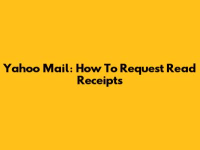 Yahoo Mail: How To Request Read Receipts