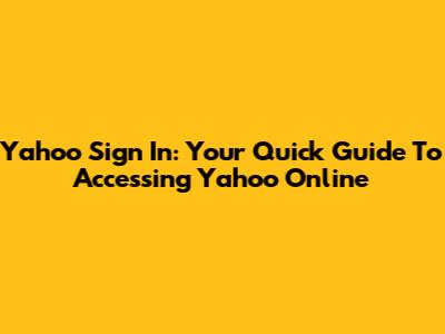 Yahoo Sign In: Your Quick Guide To Accessing Yahoo Online