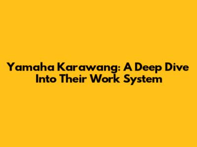 Yamaha Karawang: A Deep Dive Into Their Work System