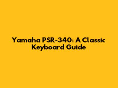 Yamaha PSR-340: A Classic Keyboard Guide