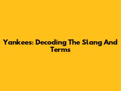 Yankees: Decoding The Slang And Terms