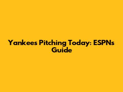 Yankees Pitching Today: ESPN's Guide