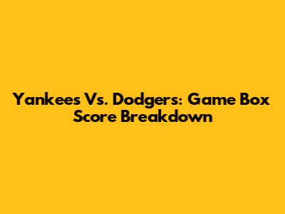 Yankees Vs. Dodgers: Game Box Score Breakdown
