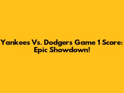 Yankees Vs. Dodgers Game 1 Score: Epic Showdown!