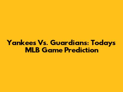 Yankees Vs. Guardians: Today's MLB Game Prediction