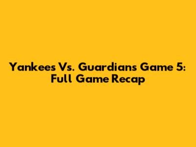 Yankees Vs. Guardians Game 5: Full Game Recap