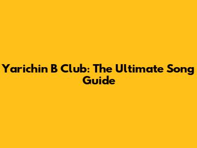 Yarichin B Club: The Ultimate Song Guide