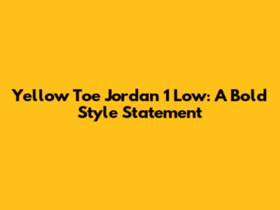 Yellow Toe Jordan 1 Low: A Bold Style Statement