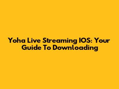 Yoha Live Streaming IOS: Your Guide To Downloading