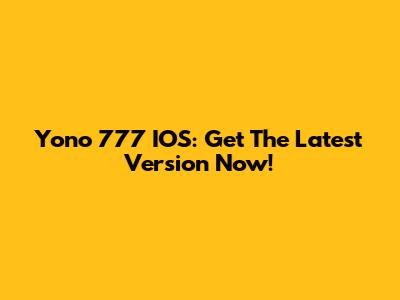 Yono 777 IOS: Get The Latest Version Now!