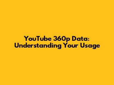 YouTube 360p Data: Understanding Your Usage
