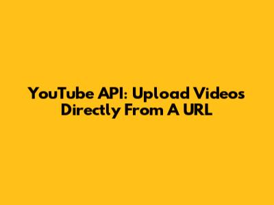 YouTube API: Upload Videos Directly From A URL