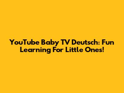 YouTube Baby TV Deutsch: Fun Learning For Little Ones!