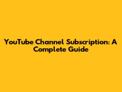 YouTube Channel Subscription: A Complete Guide