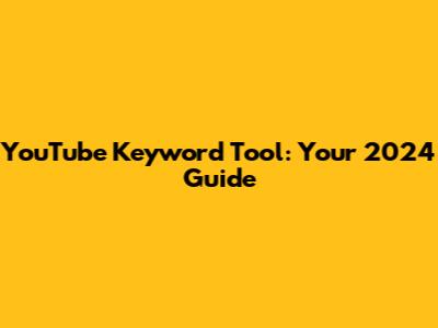 YouTube Keyword Tool: Your 2024 Guide