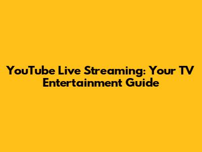 YouTube Live Streaming: Your TV Entertainment Guide
