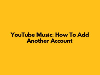 YouTube Music: How To Add Another Account