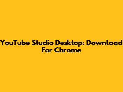 YouTube Studio Desktop: Download For Chrome