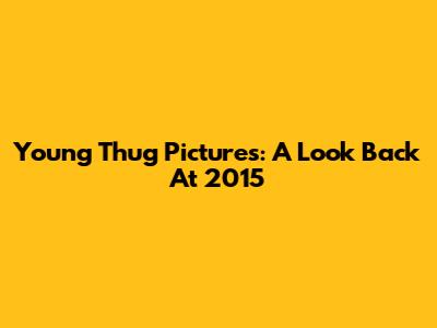 Young Thug Pictures: A Look Back At 2015
