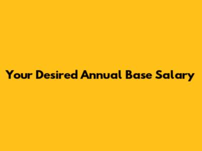 Your Desired Annual Base Salary