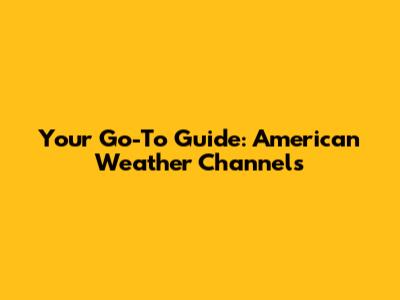 Your Go-To Guide: American Weather Channels