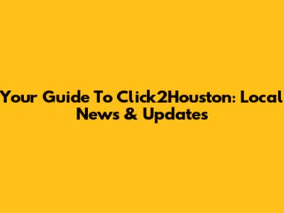 Your Guide To Click2Houston: Local News & Updates