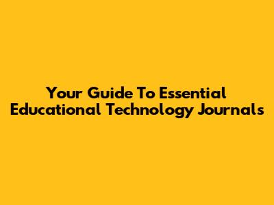 Your Guide To Essential Educational Technology Journals