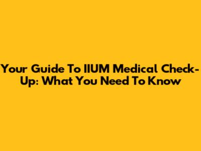Your Guide To IIUM Medical Check-Up: What You Need To Know