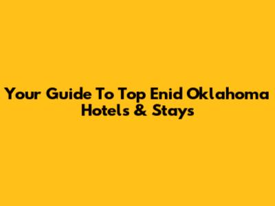 Your Guide To Top Enid Oklahoma Hotels & Stays