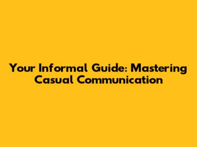Your Informal Guide: Mastering Casual Communication