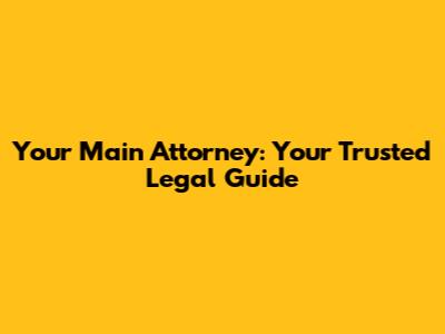Your Main Attorney: Your Trusted Legal Guide