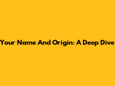 Your Name And Origin: A Deep Dive