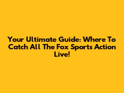 Your Ultimate Guide: Where To Catch All The Fox Sports Action Live!