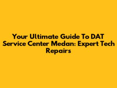 Your Ultimate Guide To DAT Service Center Medan: Expert Tech Repairs