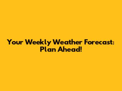 Your Weekly Weather Forecast: Plan Ahead!