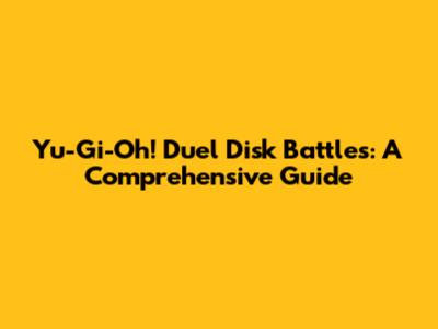 Yu-Gi-Oh! Duel Disk Battles: A Comprehensive Guide