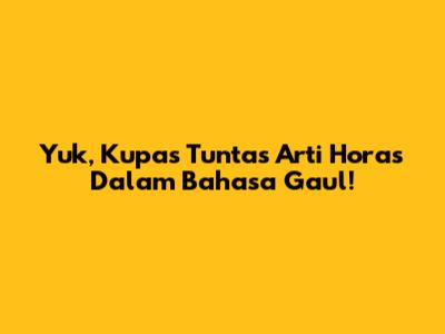 Yuk, Kupas Tuntas Arti 'Horas' Dalam Bahasa Gaul!