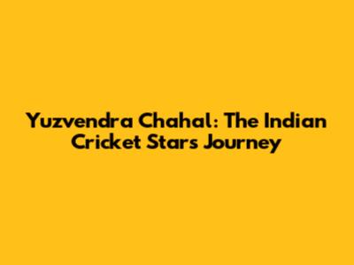 Yuzvendra Chahal: The Indian Cricket Star's Journey